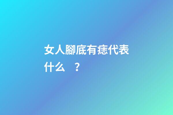 女人腳底有痣代表什么？